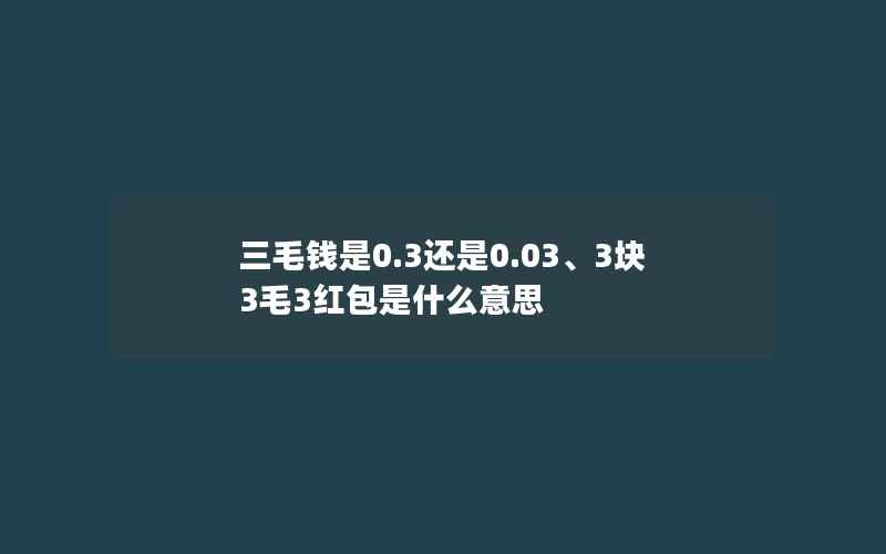 三毛钱是0.3还是0.03、3块3毛3红包是什么意思