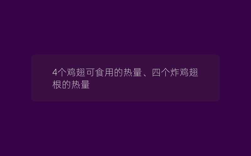 4个鸡翅可食用的热量、四个炸鸡翅根的热量