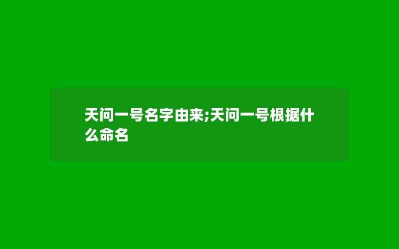 天问一号名字由来;天问一号根据什么命名