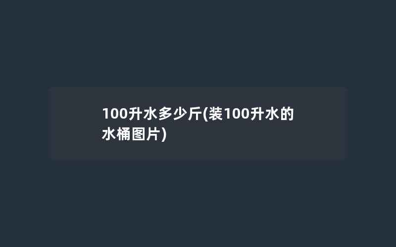 100升水多少斤(装100升水的水桶图片)