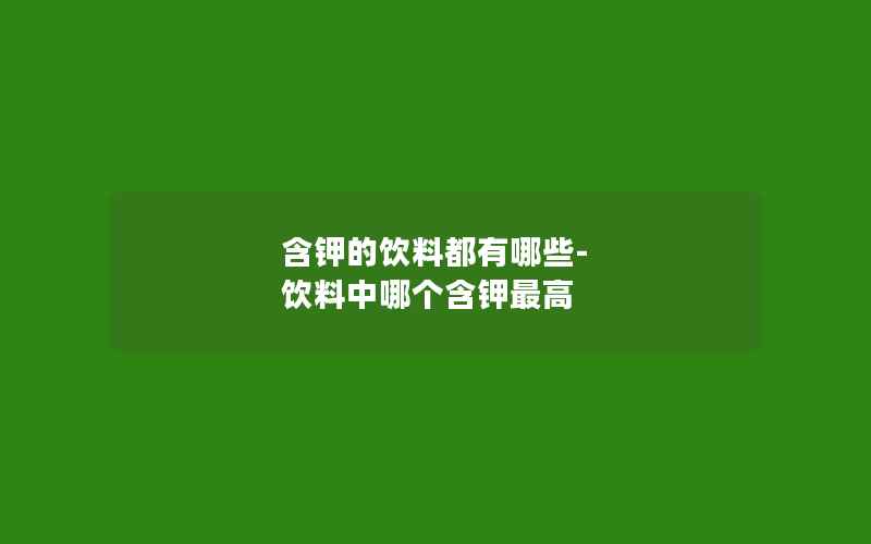 含钾的饮料都有哪些-饮料中哪个含钾最高