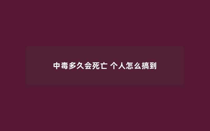 中毒多久会死亡 个人怎么搞到