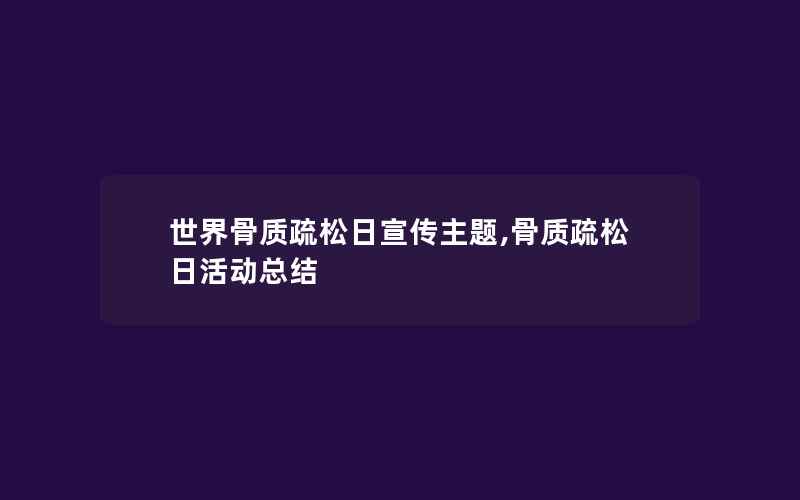 世界骨质疏松日宣传主题,骨质疏松日活动总结