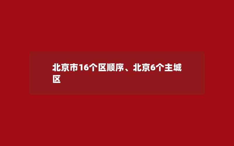 北京市16个区顺序、北京6个主城区