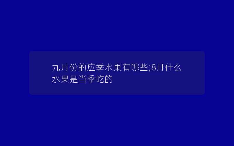 九月份的应季水果有哪些;8月什么水果是当季吃的