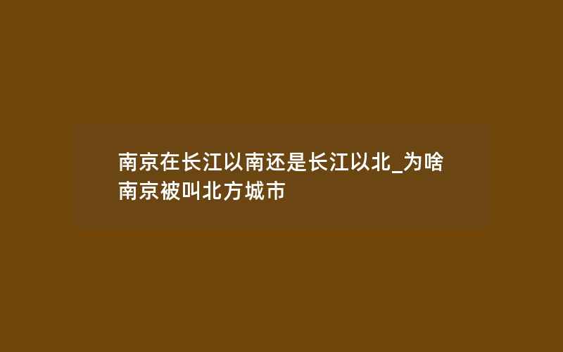 南京在长江以南还是长江以北_为啥南京被叫北方城市