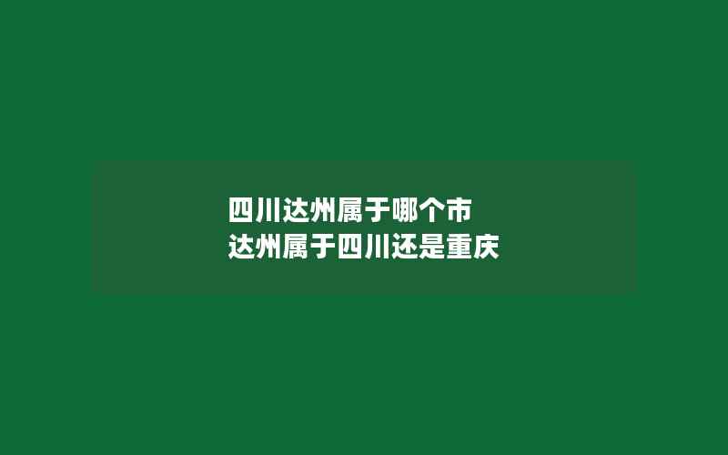 四川达州属于哪个市 达州属于四川还是重庆