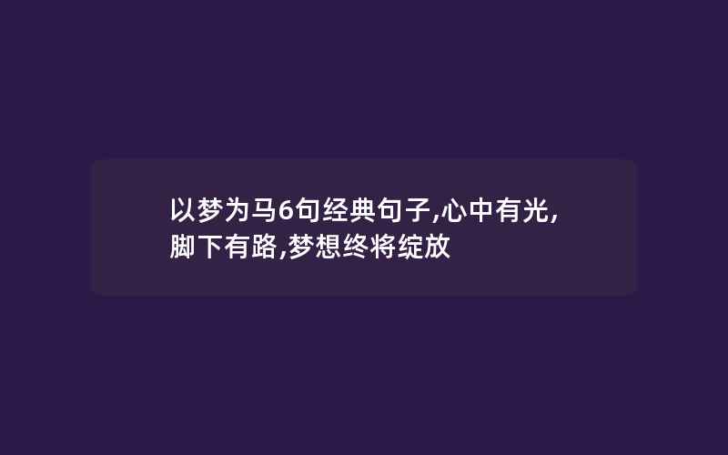 以梦为马6句经典句子,心中有光,脚下有路,梦想终将绽放