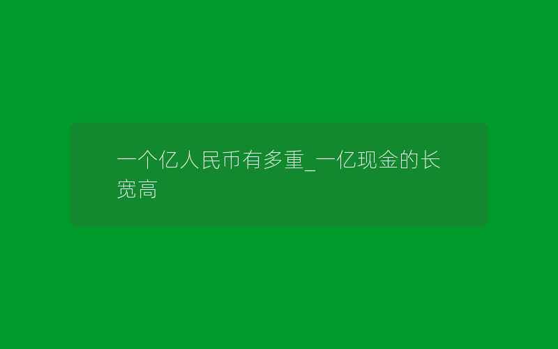 一个亿人民币有多重_一亿现金的长宽高