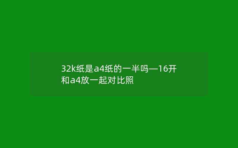 32k纸是a4纸的一半吗—16开和a4放一起对比照