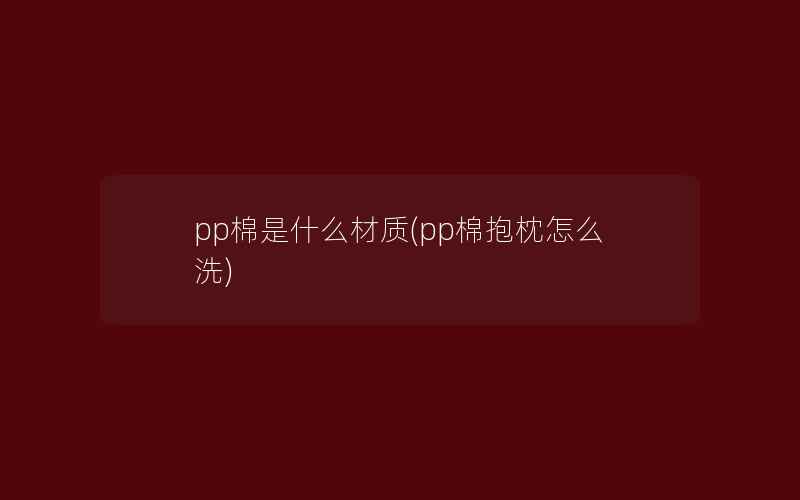 pp棉是什么材质(pp棉抱枕怎么洗)