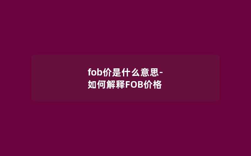 fob价是什么意思-如何解释FOB价格