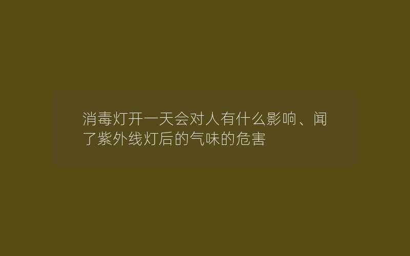 消毒灯开一天会对人有什么影响、闻了紫外线灯后的气味的危害