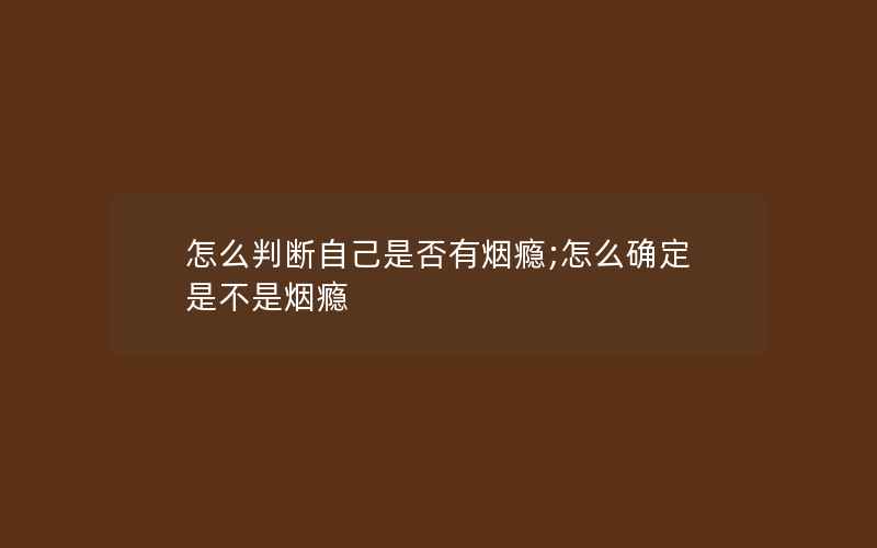 怎么判断自己是否有烟瘾;怎么确定是不是烟瘾