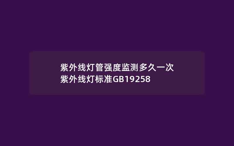 紫外线灯管强度监测多久一次 紫外线灯标准GB19258