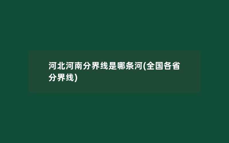 河北河南分界线是哪条河(全国各省分界线)