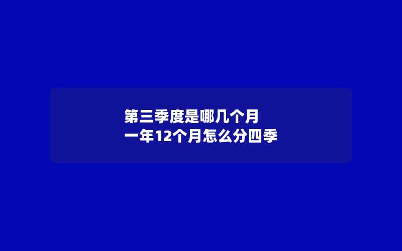 第三季度是哪几个月 一年12个月怎么分四季