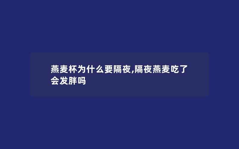 燕麦杯为什么要隔夜,隔夜燕麦吃了会发胖吗