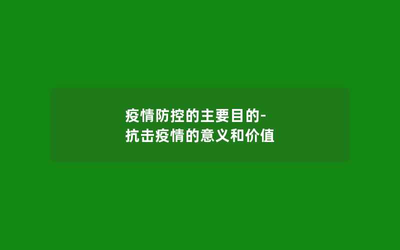 疫情防控的主要目的-抗击疫情的意义和价值