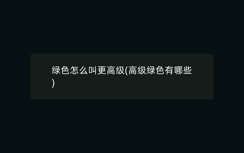 绿色怎么叫更高级(高级绿色有哪些)