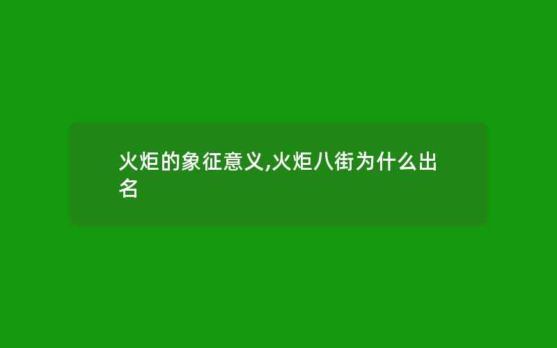 火炬的象征意义,火炬八街为什么出名