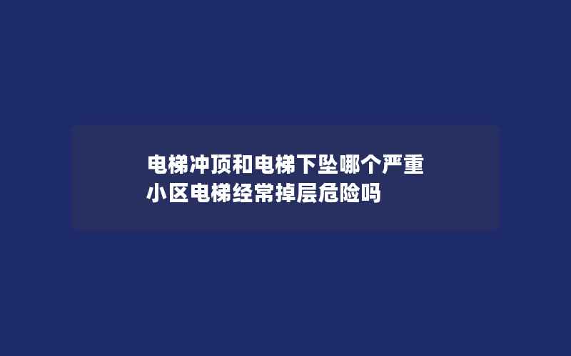 电梯冲顶和电梯下坠哪个严重 小区电梯经常掉层危险吗