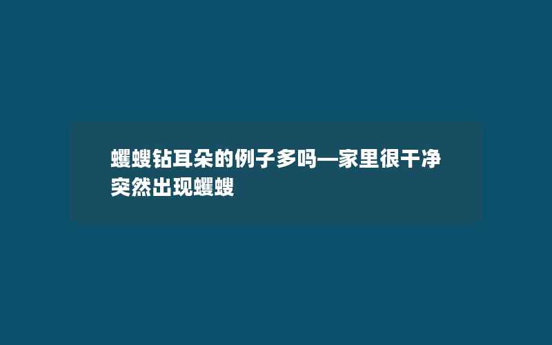 蠼螋钻耳朵的例子多吗—家里很干净突然出现蠼螋