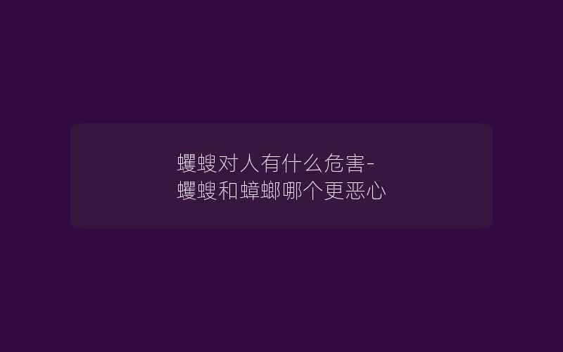 蠼螋对人有什么危害-蠼螋和蟑螂哪个更恶心