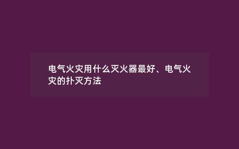 电气火灾用什么灭火器最好、电气火灾的扑灭方法