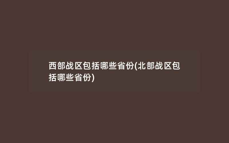 西部战区包括哪些省份(北部战区包括哪些省份)