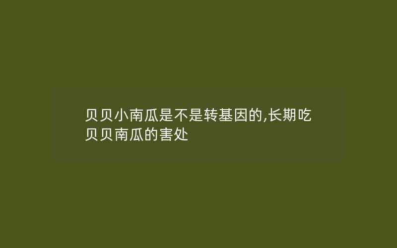 贝贝小南瓜是不是转基因的,长期吃贝贝南瓜的害处