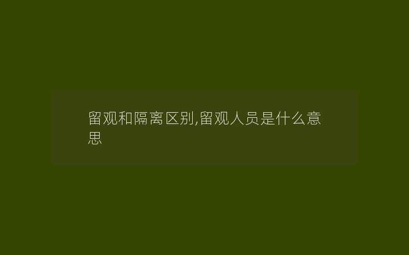 留观和隔离区别,留观人员是什么意思