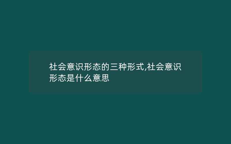 社会意识形态的三种形式,社会意识形态是什么意思