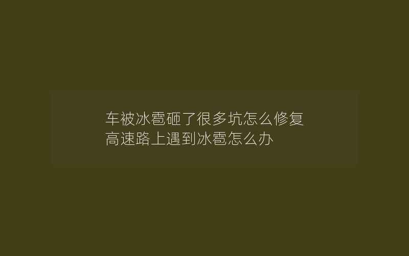 车被冰雹砸了很多坑怎么修复 高速路上遇到冰雹怎么办