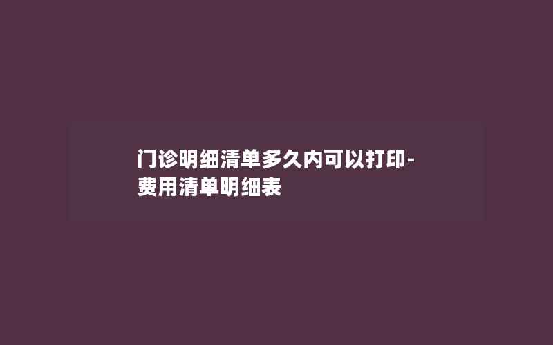 门诊明细清单多久内可以打印-费用清单明细表