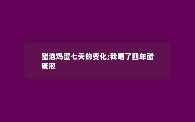 醋泡鸡蛋七天的变化;我喝了四年醋蛋液