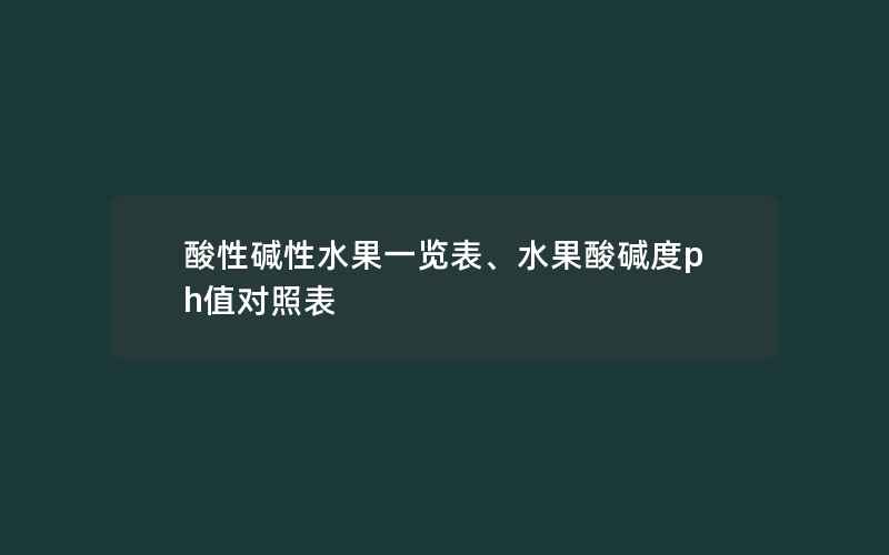 酸性碱性水果一览表、水果酸碱度ph值对照表