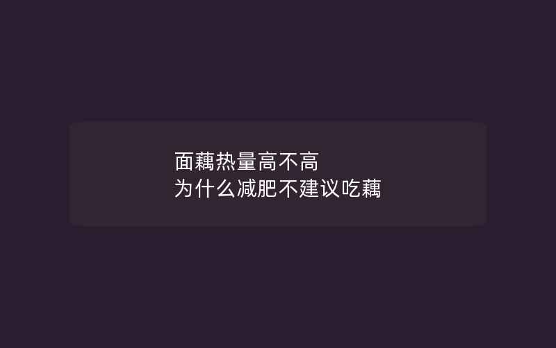 面藕热量高不高 为什么减肥不建议吃藕