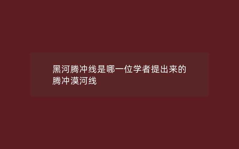 黑河腾冲线是哪一位学者提出来的 腾冲漠河线