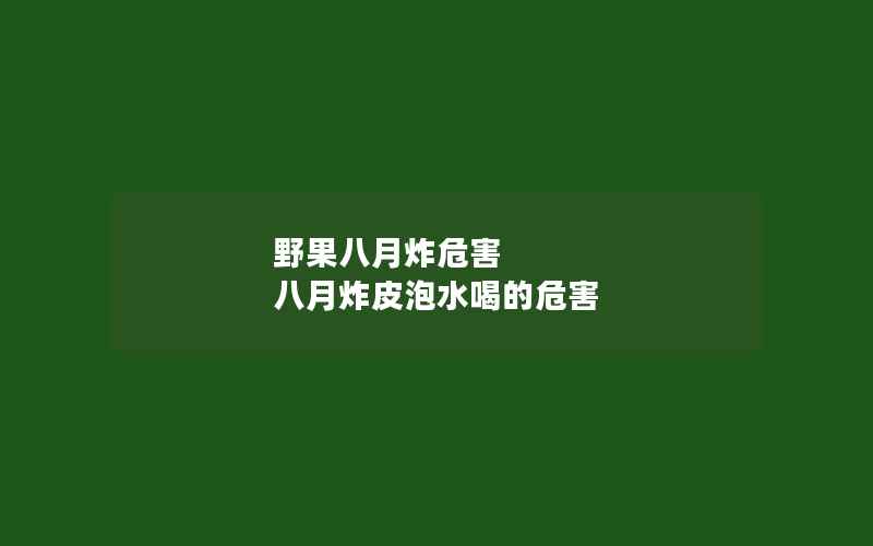 野果八月炸危害 八月炸皮泡水喝的危害