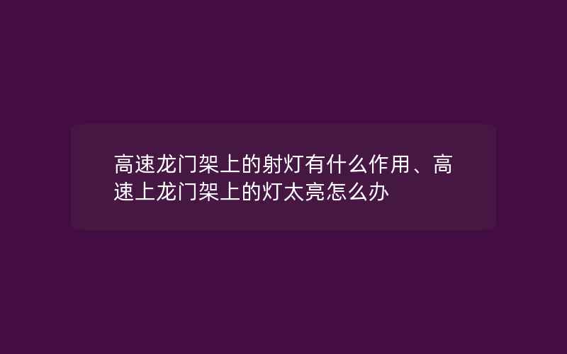 高速龙门架上的射灯有什么作用、高速上龙门架上的灯太亮怎么办