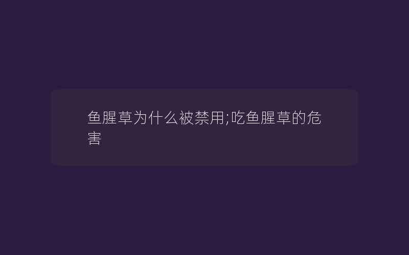 鱼腥草为什么被禁用;吃鱼腥草的危害