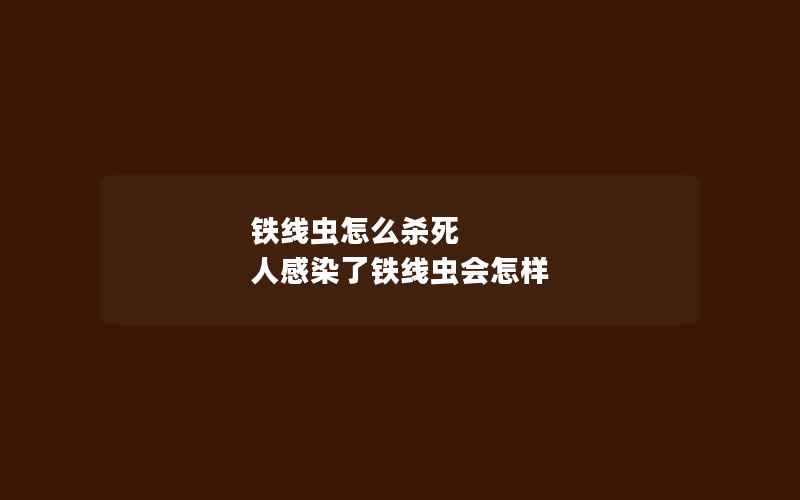 铁线虫怎么杀死 人感染了铁线虫会怎样