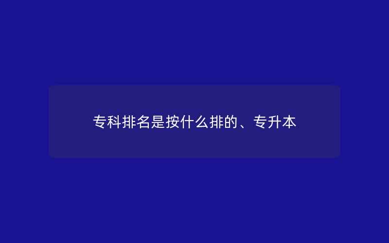 专科排名是按什么排的、专升本