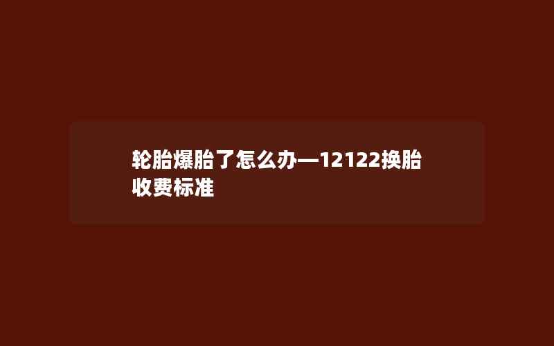 轮胎爆胎了怎么办—12122换胎收费标准