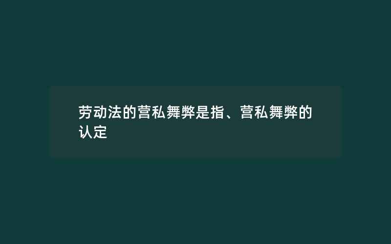 劳动法的营私舞弊是指、营私舞弊的认定