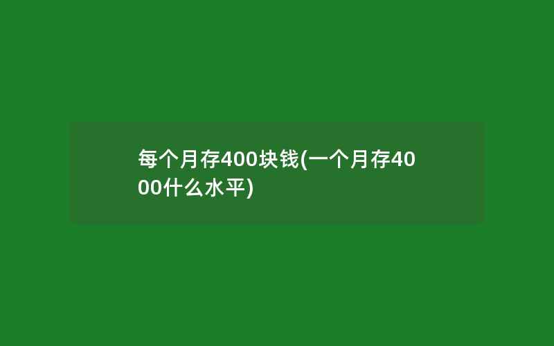 每个月存400块钱(一个月存4000什么水平)