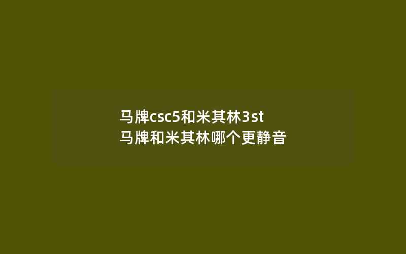 马牌csc5和米其林3st 马牌和米其林哪个更静音