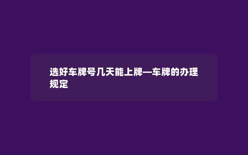 选好车牌号几天能上牌—车牌的办理规定