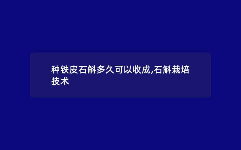 种铁皮石斛多久可以收成,石斛栽培技术